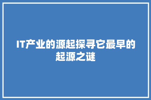IT产业的源起探寻它最早的起源之谜 GoogleSEO