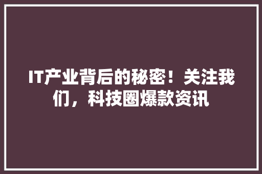 IT产业背后的秘密！关注我们，科技圈爆款资讯