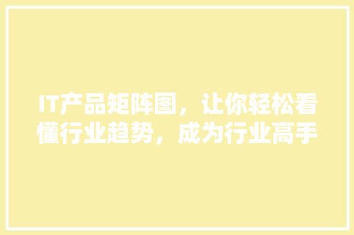 IT产品矩阵图，让你轻松看懂行业趋势，成为行业高手！ 搜狗SEO