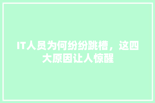 IT人员为何纷纷跳槽，这四大原因让人惊醒