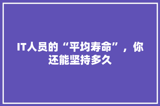 IT人员的“平均寿命”，你还能坚持多久 必应SEO