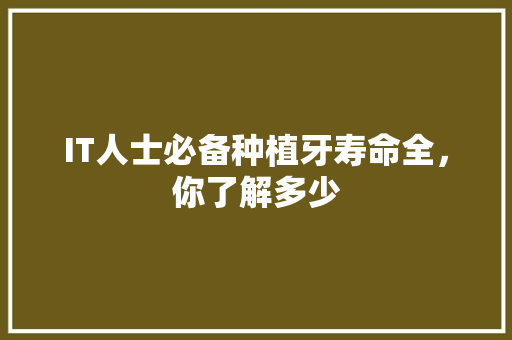 IT人士必备种植牙寿命全，你了解多少