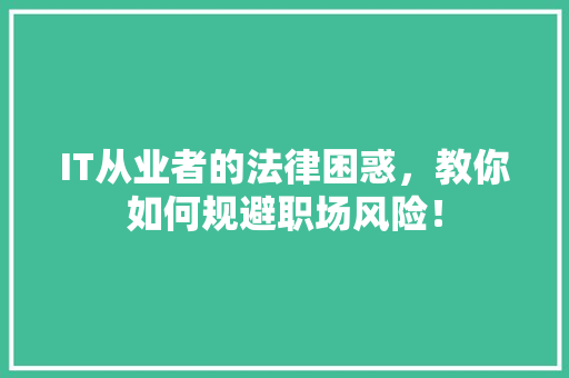 IT从业者的法律困惑，教你如何规避职场风险！ 神马SEO