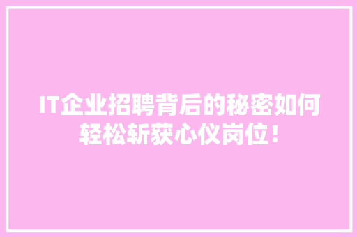IT企业招聘背后的秘密如何轻松斩获心仪岗位！