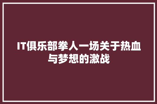 IT俱乐部拳人一场关于热血与梦想的激战 百度SEO