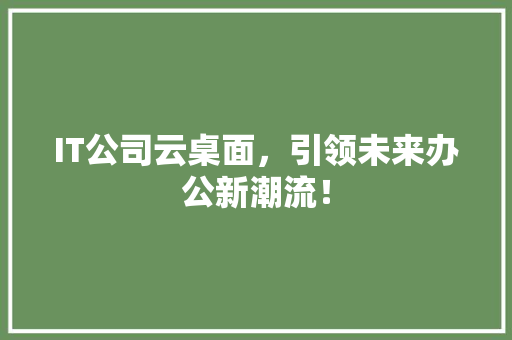 IT公司云桌面，引领未来办公新潮流！