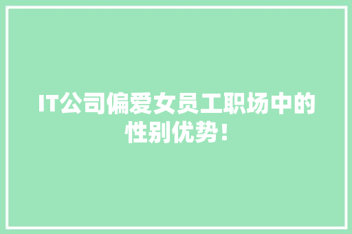 IT公司偏爱女员工职场中的性别优势！