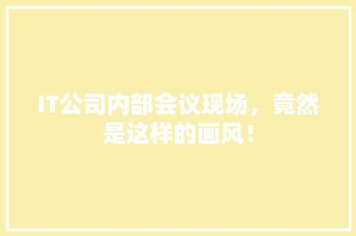 IT公司内部会议现场，竟然是这样的画风！ 百度SEO