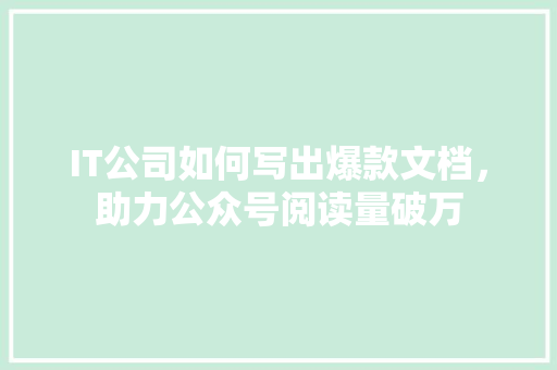 IT公司如何写出爆款文档，助力公众号阅读量破万 GoogleSEO