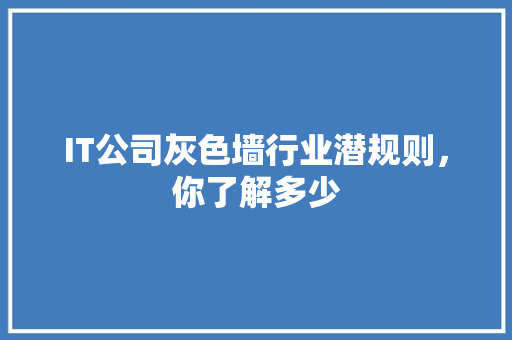 IT公司灰色墙行业潜规则，你了解多少
