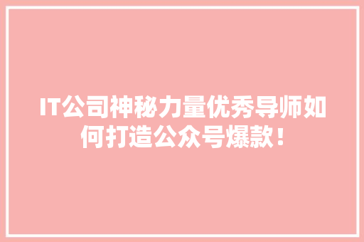 IT公司神秘力量优秀导师如何打造公众号爆款！ 神马SEO