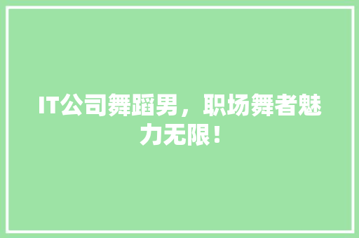 IT公司舞蹈男，职场舞者魅力无限！ 必应SEO
