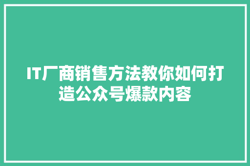 IT厂商销售方法教你如何打造公众号爆款内容 必应SEO