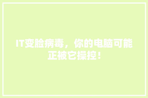 IT变脸病毒，你的电脑可能正被它操控！ 搜狗SEO