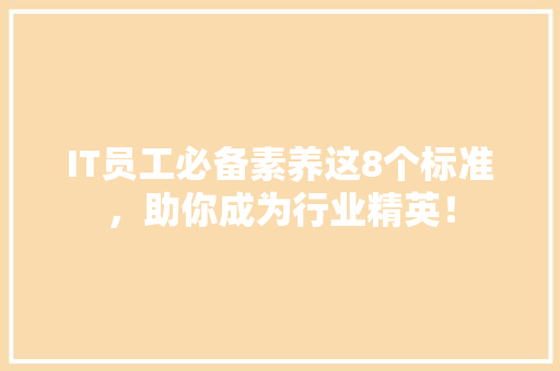 IT员工必备素养这8个标准，助你成为行业精英！ 百度SEO