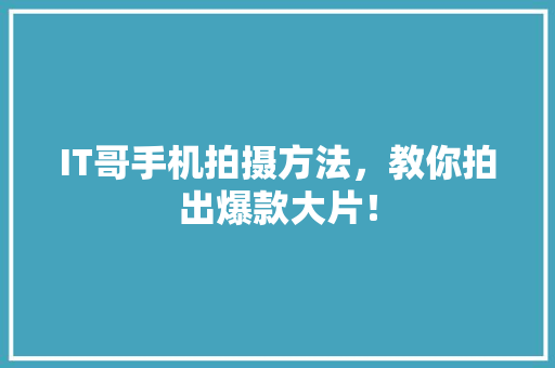 IT哥手机拍摄方法，教你拍出爆款大片！ 神马SEO