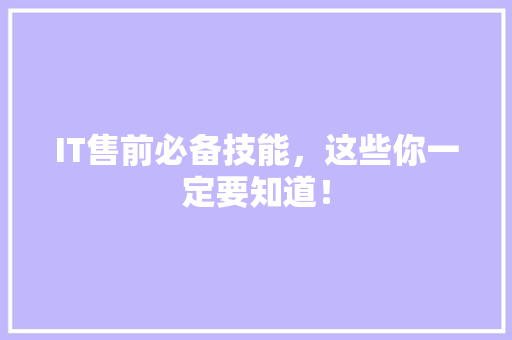 IT售前必备技能，这些你一定要知道！ GoogleSEO