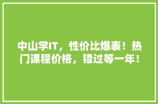 中山学IT，性价比爆表！热门课程价格，错过等一年！ 搜狗SEO