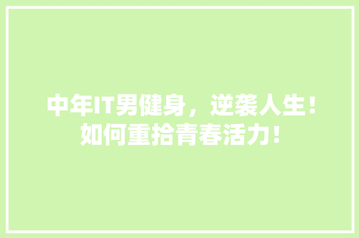 中年IT男健身，逆袭人生！如何重拾青春活力！ 百度SEO