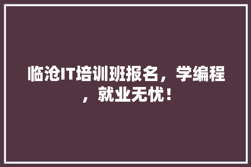 临沧IT培训班报名，学编程，就业无忧！