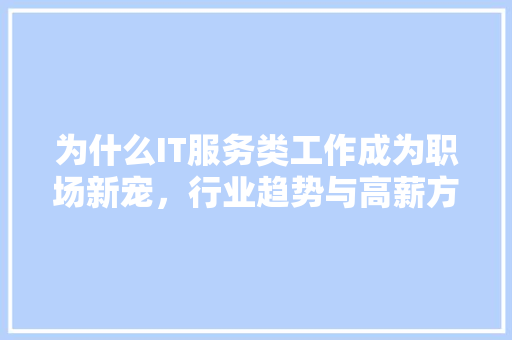 为什么IT服务类工作成为职场新宠，行业趋势与高薪方法 必应SEO