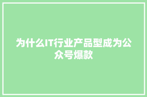 为什么IT行业产品型成为公众号爆款 神马SEO