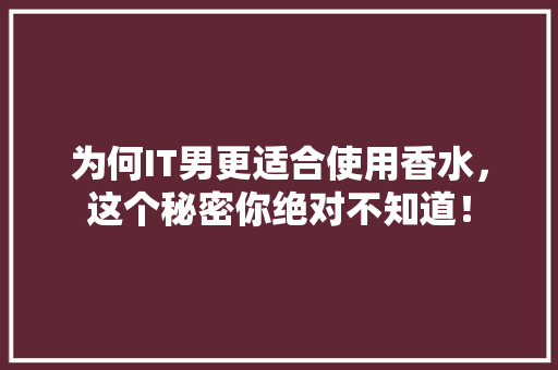 为何IT男更适合使用香水，这个秘密你绝对不知道！ 必应SEO
