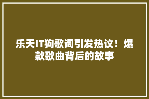 乐天IT狗歌词引发热议！爆款歌曲背后的故事 神马SEO