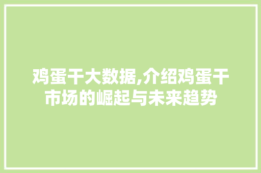 鸡蛋干大数据,介绍鸡蛋干市场的崛起与未来趋势 GoogleSEO