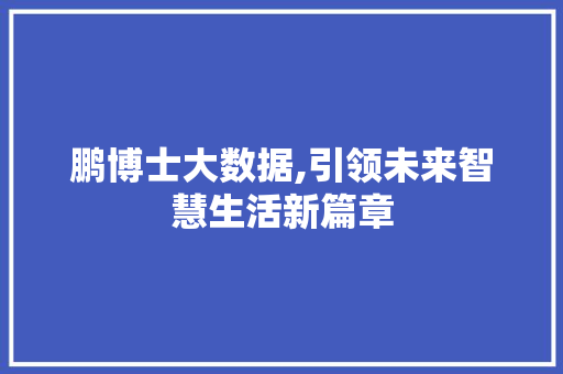 鹏博士大数据,引领未来智慧生活新篇章