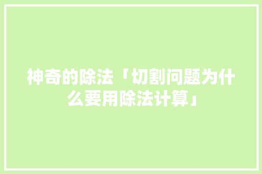神奇的除法「切割问题为什么要用除法计算」 神奇的除法「切割问题为什么要用除法计算」 必应SEO
