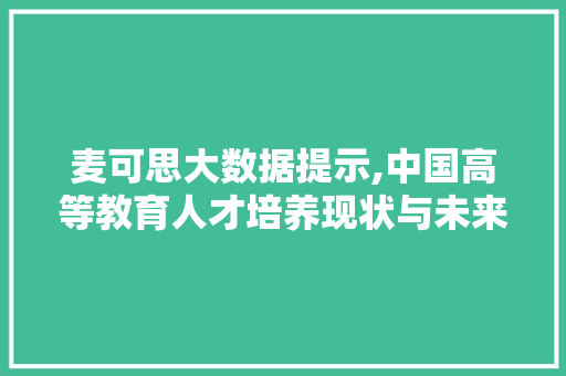 麦可思大数据提示,中国高等教育人才培养现状与未来趋势 百度SEO
