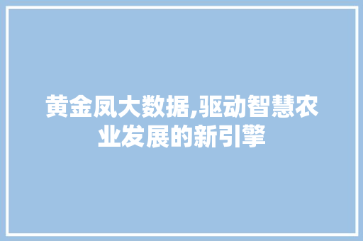 黄金凤大数据,驱动智慧农业发展的新引擎 必应SEO