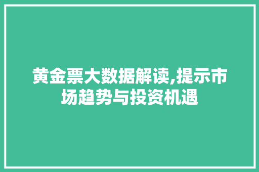 黄金票大数据解读,提示市场趋势与投资机遇 必应SEO