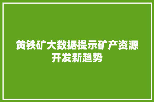 黄铁矿大数据提示矿产资源开发新趋势 GoogleSEO