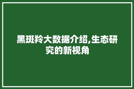 黑斑羚大数据介绍,生态研究的新视角 必应SEO
