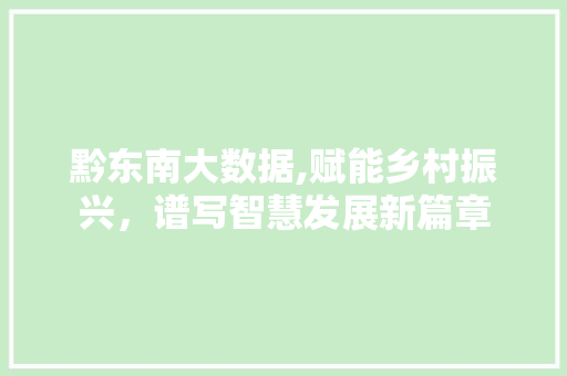 黔东南大数据,赋能乡村振兴，谱写智慧发展新篇章 搜狗SEO