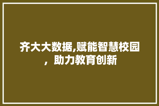 齐大大数据,赋能智慧校园，助力教育创新 神马SEO