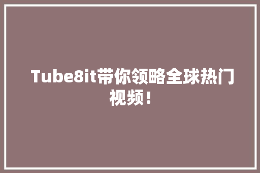  Tube8it带你领略全球热门视频！ GoogleSEO