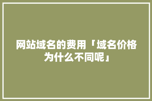 网站域名的费用「域名价格为什么不同呢」 网站域名的费用「域名价格为什么不同呢」 搜狗SEO