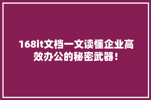 168it文档一文读懂企业高效办公的秘密武器！ GoogleSEO
