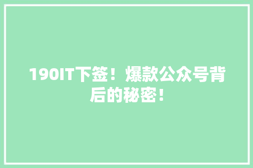 190IT下签！爆款公众号背后的秘密！ GoogleSEO