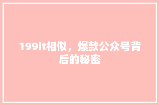 199it相似，爆款公众号背后的秘密 神马SEO