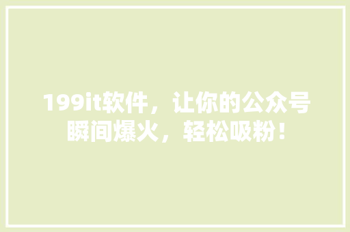 199it软件，让你的公众号瞬间爆火，轻松吸粉！ 搜狗SEO