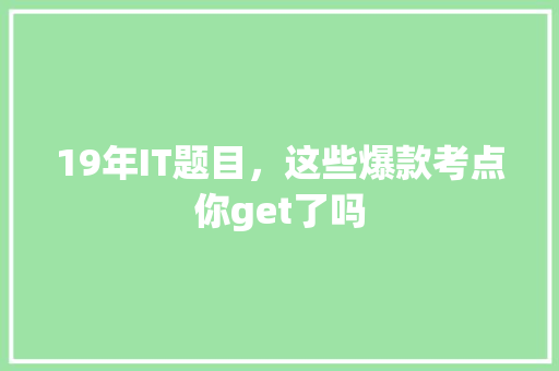 19年IT题目，这些爆款考点你get了吗 神马SEO