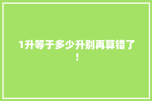1升等于多少升别再算错了！ 神马SEO