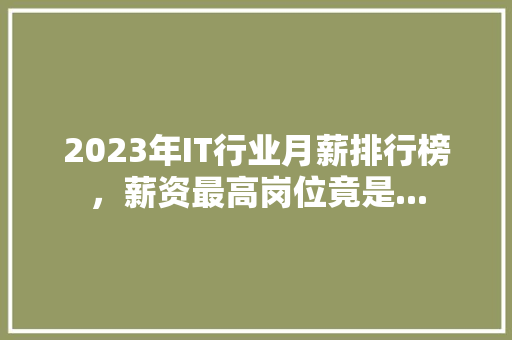 2023年IT行业月薪排行榜，薪资最高岗位竟是... 百度SEO