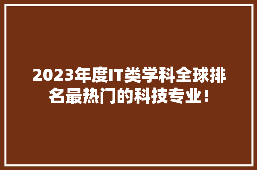 2023年度IT类学科全球排名最热门的科技专业！ GoogleSEO