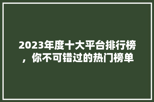 2023年度十大平台排行榜，你不可错过的热门榜单 必应SEO
