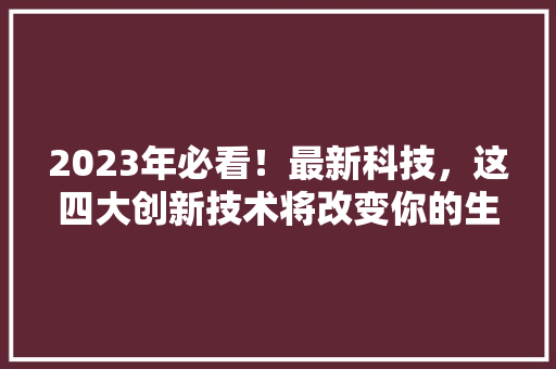 2023年必看！最新科技，这四大创新技术将改变你的生活！ GoogleSEO